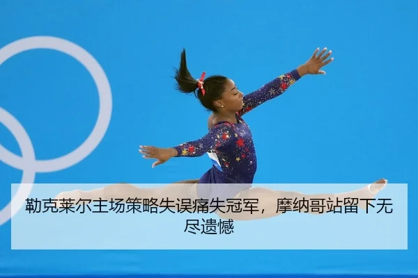 勒克莱尔主场策略失误痛失冠军，摩纳哥站留下无尽遗憾（yaxin）